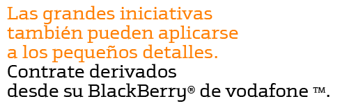 Las grandes iniciativas tambi�n pueden aplicarse a los peque�os detalles. Contrate derivados desde su BlackBerry de vodafone.