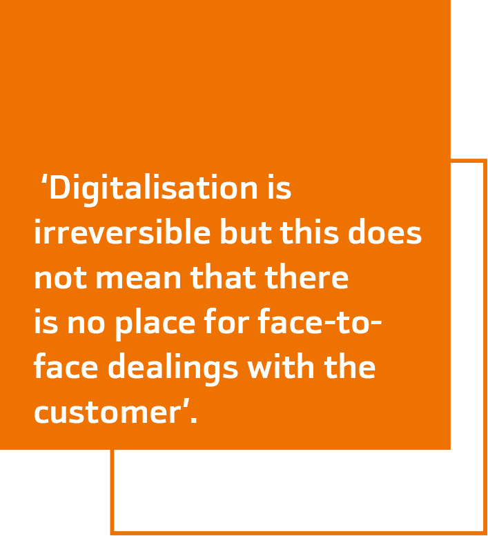 Digitalisation is irreversible but this does not mean that there is no place for face-toface dealings with the customer