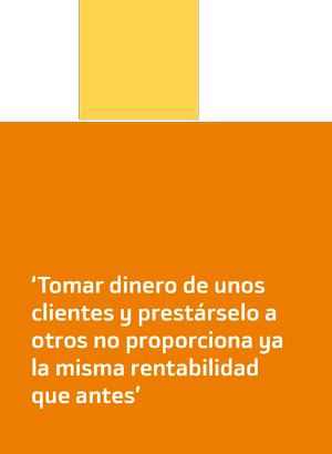 Tomar dinero de unos clintes y prestárselo a otros no proporciona ya la misma rentabilidad que antes